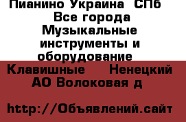 Пианино Украина. СПб. - Все города Музыкальные инструменты и оборудование » Клавишные   . Ненецкий АО,Волоковая д.